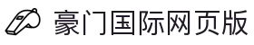 豪门国际网页版|豪门国际国际站 - (中国)保山豪门国际网页版科技有限公司欢迎您